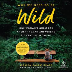 Why We Need to Be Wild: One Womans Quest for Ancient Human Answers to 21st Century Problems Audiobook, by Jessica Carew Kraft