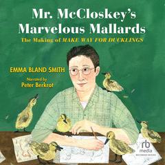 Mr. McCloskeys Marvelous Mallards: The Making of Make Way for Ducklings Audiobook, by Emma Bland Smith