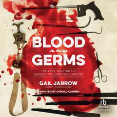 Blood and Germs: The Civil War Battle Against Wounds and Disease Audiobook, by Gail Jarrow