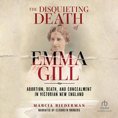 The Disquieting Death of Emma Gill: Abortion, Death, and Concealment in Victorian New England Audiobook, by Marcia Biederman