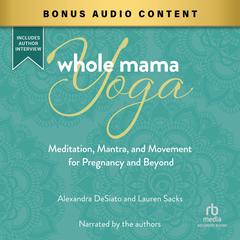 Whole Mama Yoga: Meditation, Mantra, and Movement for Pregnancy and Beyond Audiobook, by Alexandria DeSiato