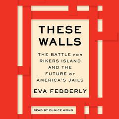 These Walls: The Battle for Rikers Island and the Future of America’s Jails Audiobook, by Eva Fedderly