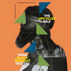 The Upcycled Self: A Memoir on the Art of Becoming Who We Are Audiobook, by Tariq Trotter