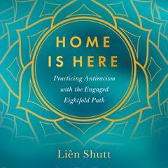 Home is Here: Practicing Antiracism with the Engaged Eightfold Path Audiobook, by Rev. Liên Shutt