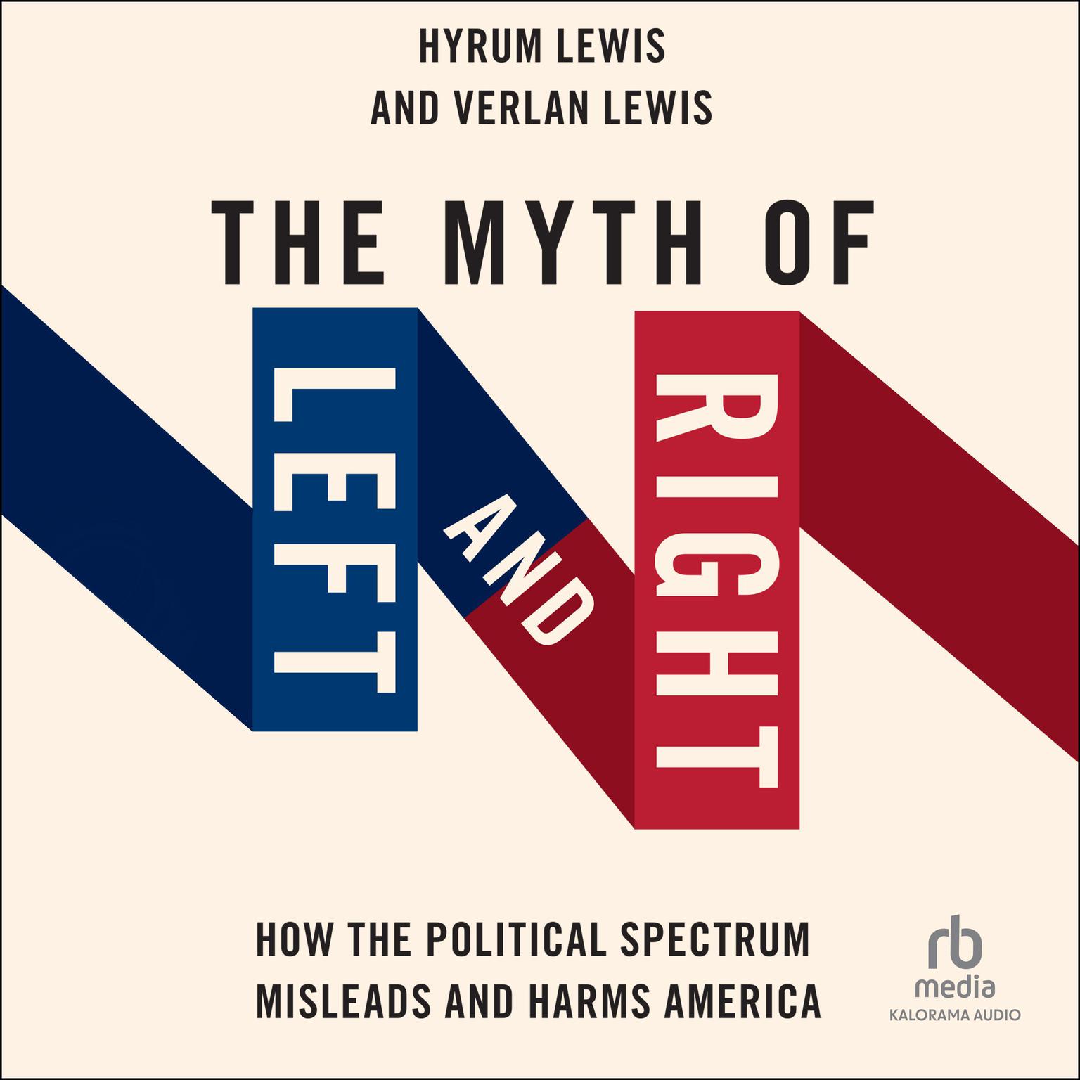 The Myth of Left and Right: How the Political Spectrum Misleads and Harms America Audiobook, by Hyrum Lewis
