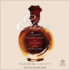 Elixir: A Parisian Perfume House and the Quest for the Secret of Life Audiobook, by Theresa Levitt