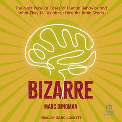 Bizarre: The Most Peculiar Cases of Human Behavior and What They Tell Us about How the Brain Works Audiobook, by Marc Dingman