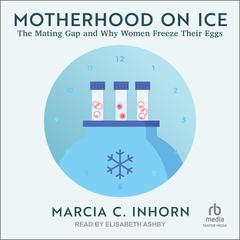 Motherhood on Ice: The Mating Gap and Why Women Freeze Their Eggs Audiobook, by Marcia C. Inhorn
