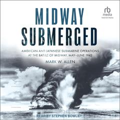 Midway Submerged: American and Japanese Submarine Operations at the Battle of Midway, May–June 1942 Audiobook, by Mark W. Allen