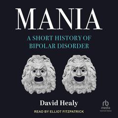 Mania: A Short History of Bipolar Disorder Audiobook, by David Healy