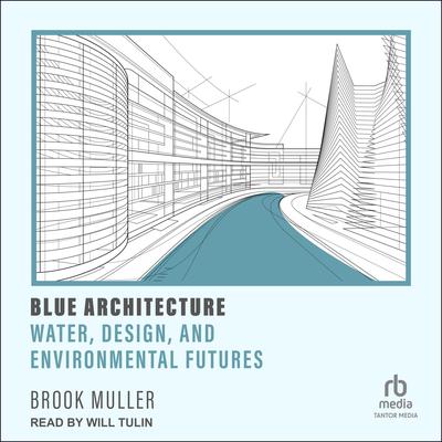 Blue Architecture: Water, Design, and Environmental Futures Audiobook, by Brook Muller