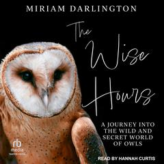 The Wise Hours: A Journey into the Wild and Secret World of Owls Audiobook, by Miriam Darlington