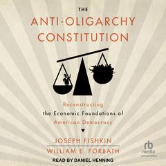 The Anti-Oligarchy Constitution: Reconstructing the Economic Foundations of American Democracy Audiobook, by Joseph Fishkin