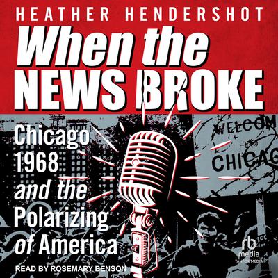 When the News Broke: Chicago 1968 and the Polarizing of America Audiobook, by Heather Hendershot
