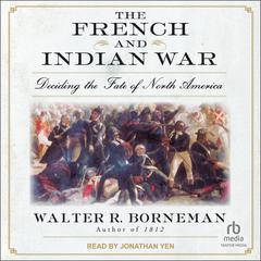 The French and Indian War: Deciding the Fate of North America Audiobook, by Walter R. Borneman