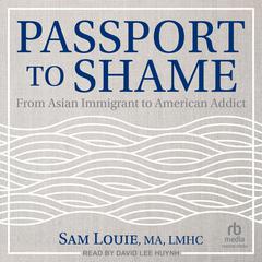 Passport to Shame: From Asian Immigrant to American Addict Audiobook, by Sam Louie, MA, LMHC