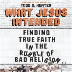 What Jesus Intended: Finding True Faith in the Rubble of Bad Religion Audiobook, by Todd D. Hunter