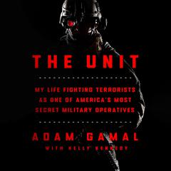 The Unit: My Life Fighting Terrorists as One of Americas Most Secret Military Operatives Audiobook, by Kelly Kennedy, Adam Gamal