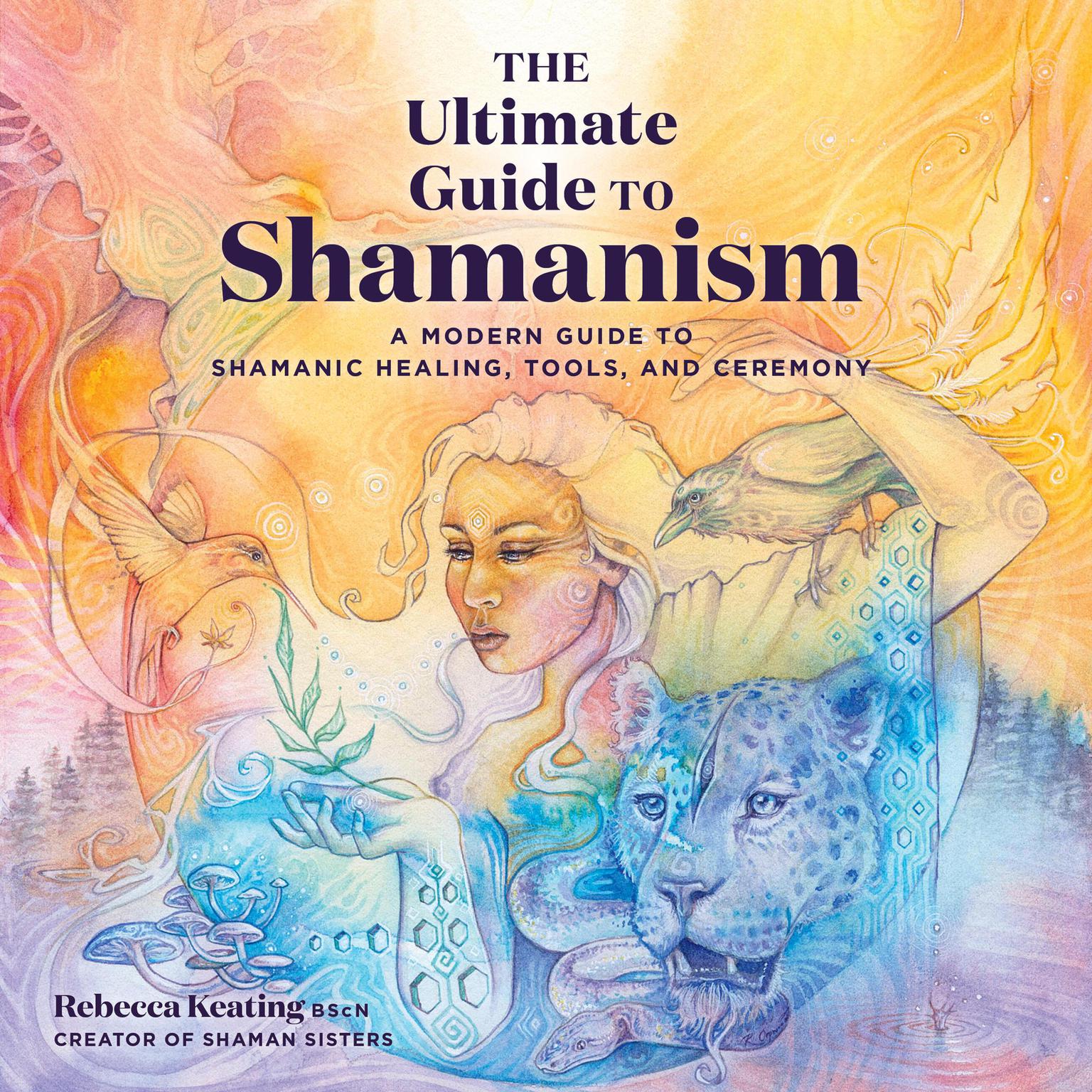 The Ultimate Guide to Shamanism: A Modern Guide to Shamanic Healing, Tools, and Ceremony Audiobook, by Rebecca Keating
