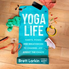 Yoga Life: Habits, Poses, and Breathwork to Channel Joy Amidst the Chaos Audiobook, by Brett Larkin