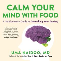 Calm Your Mind with Food: A Revolutionary Guide to Controlling Your Anxiety Audiobook, by Uma Naidoo