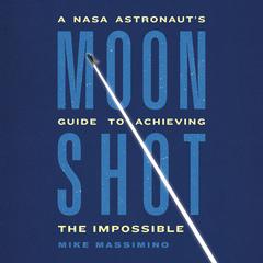 Moonshot: A NASA Astronaut’s Guide to Achieving the Impossible Audiobook, by Mike Massimino