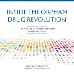 Inside the Orphan Drug Revolution: The Promise of Patient-Centered Biotechnology Audiobook, by James A. Geraghty