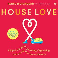 House Love: A Joyful Guide to Cleaning, Organizing, and Loving the Home You’re In Audiobook, by Patric Richardson, Karin Miller