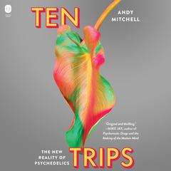 Ten Trips: The New Reality of Psychedelics Audiobook, by Andy Mitchell