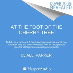 At The Foot Of The Cherry Tree: A heart-warming emotional story of forbidden love and family heartbreak from an unforgettable new debut author SHORTLISTED FOR DYMOCKS BOOK OF THE YEAR 2023 Audiobook, by Alli Parker
