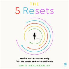 The 5 Resets: Rewire Your Brain and Body for Less Stress and More Resilience Audiobook, by Aditi Nerurkar