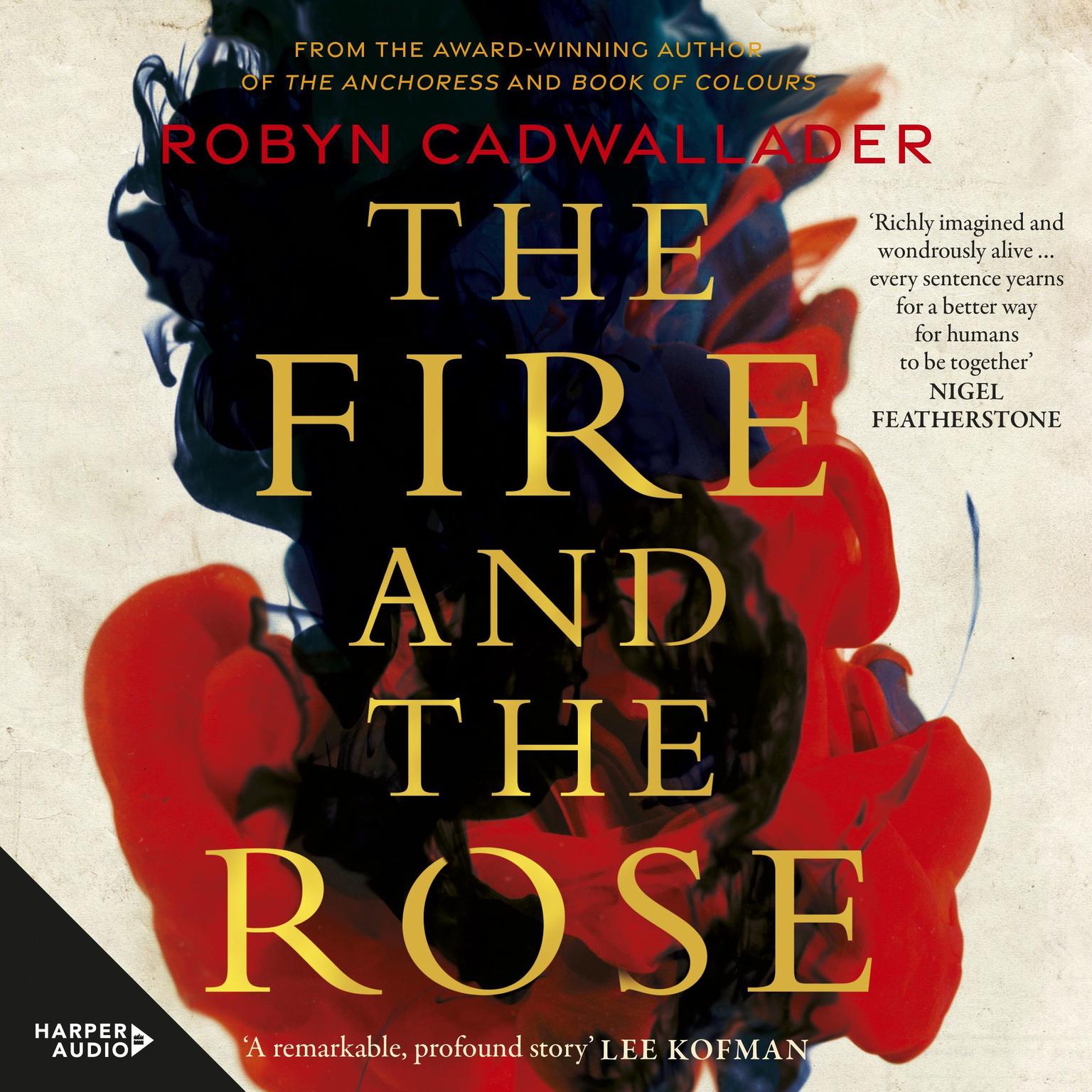 The Fire and the Rose: the powerful new historical novel from the author of the critically acclaimed The Anchoress, for readers of Anna Funder and Kate Mosse Audiobook, by Robyn Cadwallader