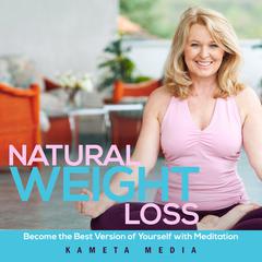 Natural Weight Loss: Become the Best Version of Yourself with Meditation Audiobook, by Kameta Media