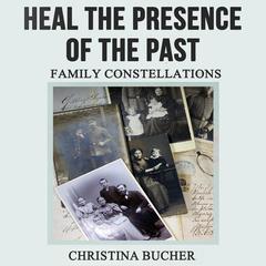 Heal the Presence of the Past Audiobook, by Christina Bucher