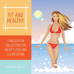 Fit and Healthy: A Meditation Collection for Weight Loss and Clean Eating Audiobook, by Kameta Media