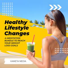 Healthy Lifestyle Changes: A Meditation Bundle to Reach Your Weight Loss Goals Audiobook, by Kameta Media