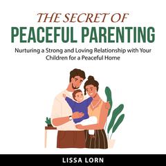 The Secret of Peaceful Parenting Audiobook, by Lissa Lorn