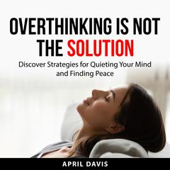 Overthinking is not the Solution Audiobook, by April Davis