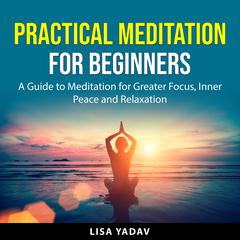 Practical Meditation for Beginners Audiobook, by Lisa Yadav