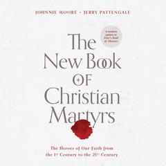 The New Book of Christian Martyrs: The Heroes of Our Faith from the 1st Century to the 21st Century Audiobook, by Johnnie Moore