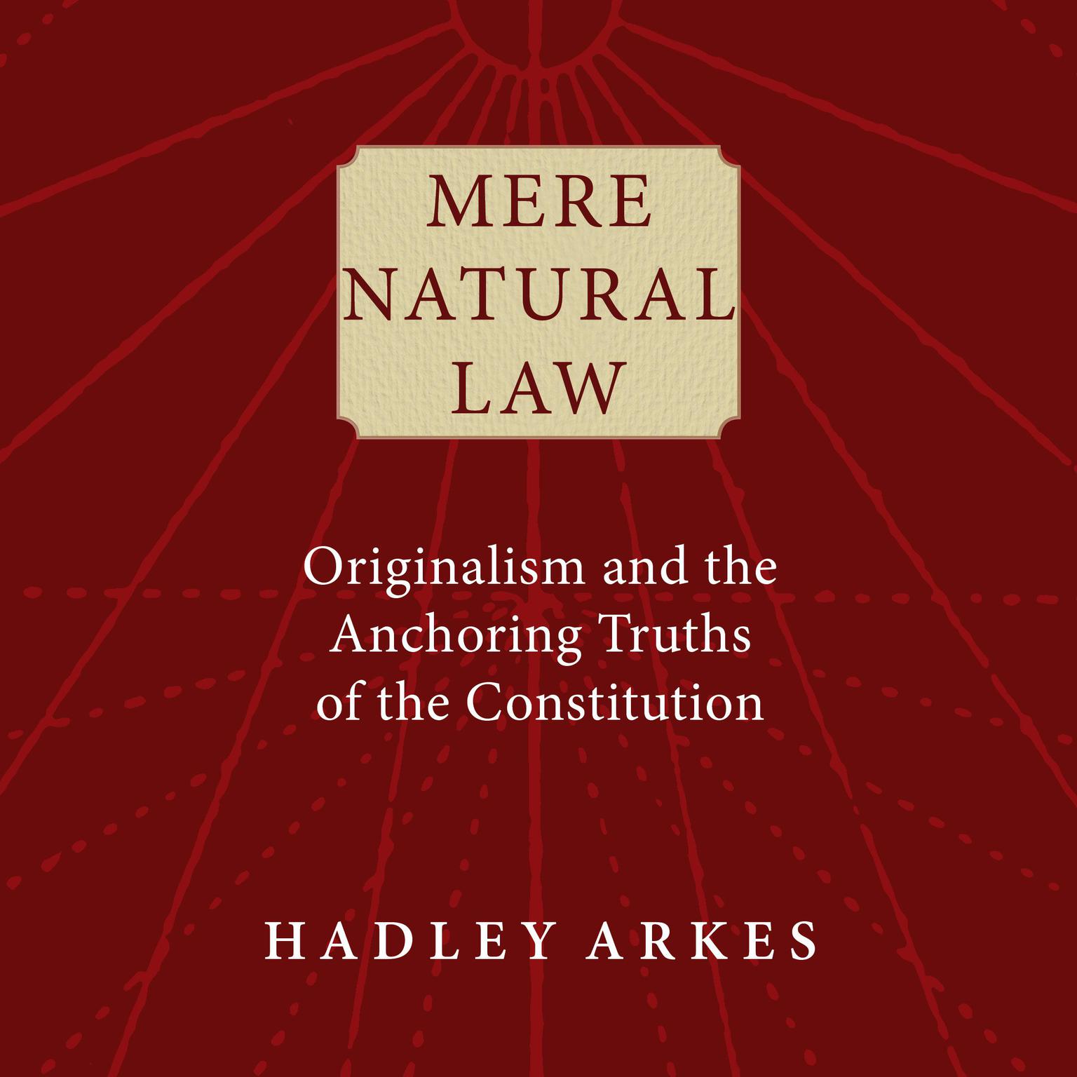 Mere Natural Law: Originalism and the Anchoring Truths of the Constitution Audiobook, by Hadley Arkes