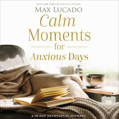 Calm Moments for Anxious Days: A 90-Day Devotional Journey Audiobook, by Max Lucado