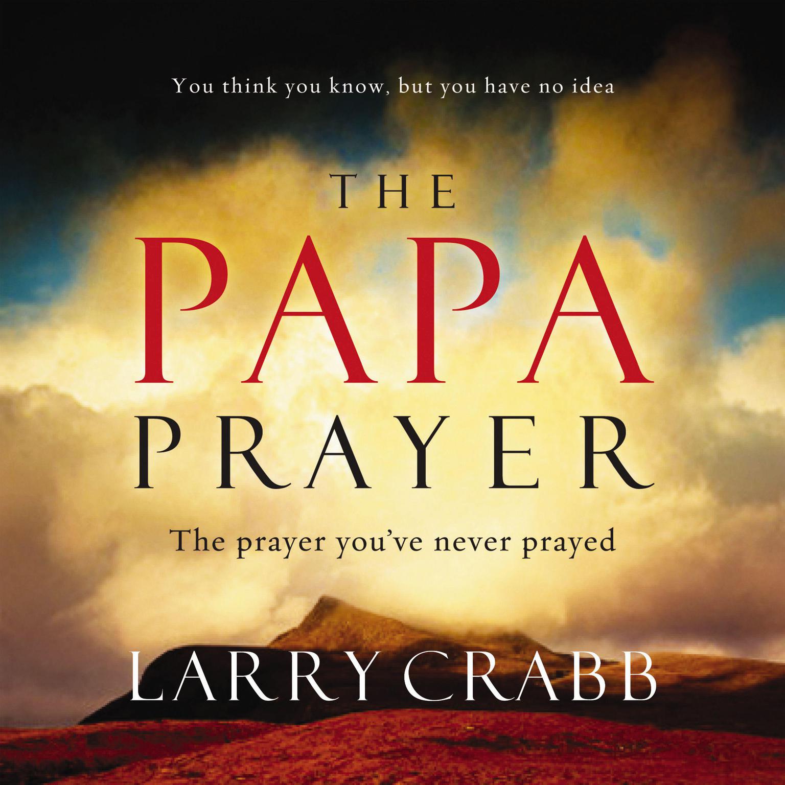 The Papa Prayer (Abridged): The Prayer Youve Never Prayed Audiobook, by Larry Crabb