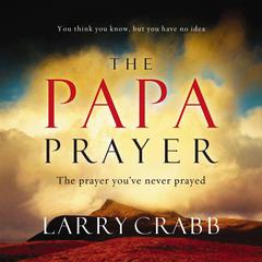 The Papa Prayer: The Prayer Youve Never Prayed Audiobook, by Larry Crabb