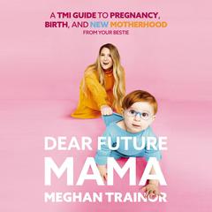 Dear Future Mama: A TMI Guide to Pregnancy, Birth, and Motherhood from Your Bestie Audiobook, by Meghan Trainor