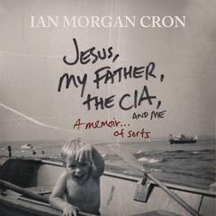 Jesus, My Father, The CIA, and Me: A Memoir. . . of Sorts Audiobook, by Ian Morgan Cron
