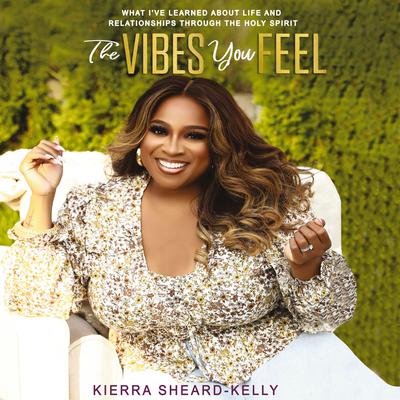 The Vibes You Feel: What I’ve Learned about Life and Relationships through the Holy Spirit Audiobook, by Kierra Sheard-Kelly