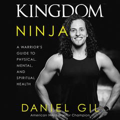 Kingdom Ninja: A Warrior’s Guide to Physical, Mental, and Spiritual Health Audiobook, by Daniel Gil