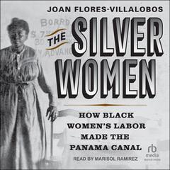 The Silver Women: How Black Womens Labor Made the Panama Canal Audiobook, by Joan Flores-Villalobos