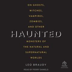 Haunted: On Ghosts, Witches, Vampires, Zombies, and Other Monsters of the Natural and Supernatural Worlds Audiobook, by Leo Braudy